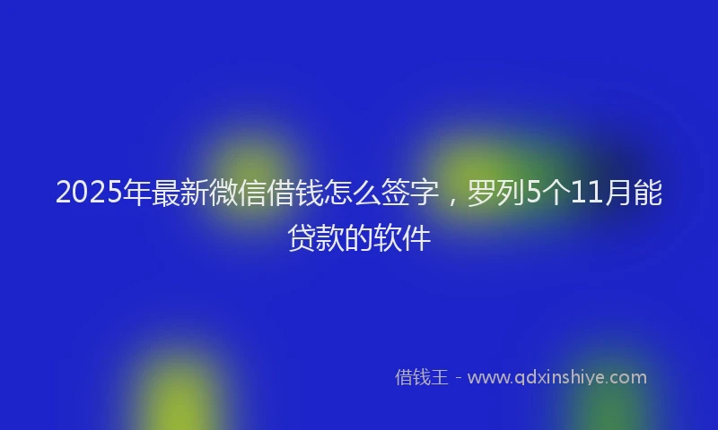 2025年最新微信借钱怎么签字，罗列5个11月能贷款的软件