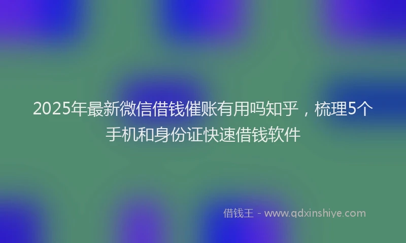2025年最新微信借钱催账有用吗知乎，梳理5个手机和身份证快速借钱软件