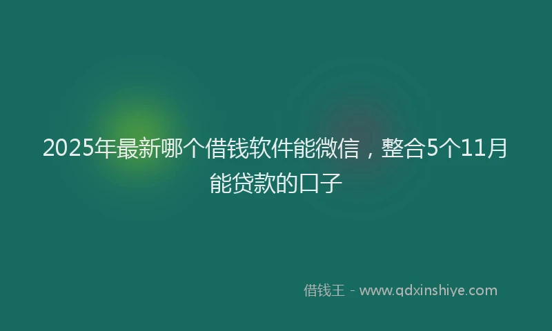 2025年最新哪个借钱软件能微信，整合5个11月能贷款的口子