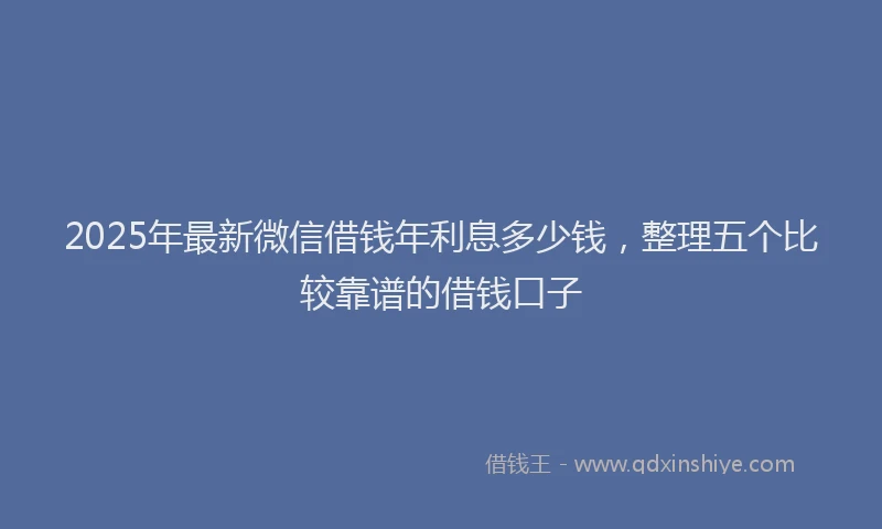 2025年最新微信借钱年利息多少钱，整理五个比较靠谱的借钱口子