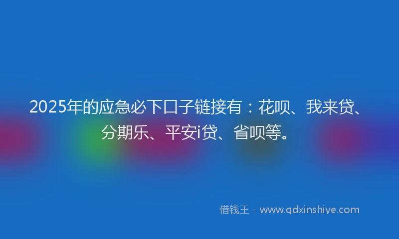 2025年的应急必下口子链接有：花呗、我来贷、分期乐、平安i贷、省呗等。