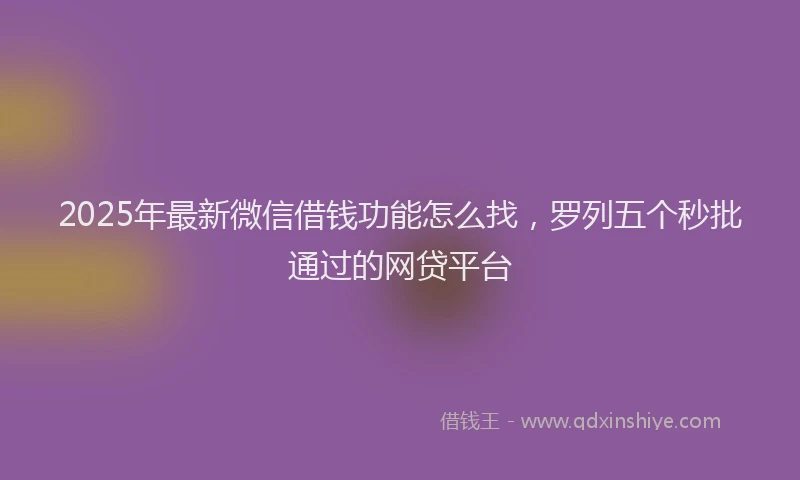 2025年最新微信借钱功能怎么找，罗列五个秒批通过的网贷平台