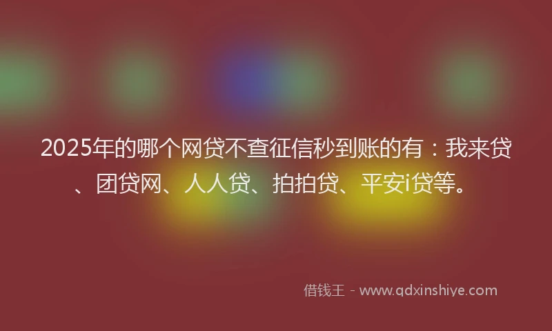 2025年的哪个网贷不查征信秒到账的有：我来贷、团贷网、人人贷、拍拍贷、平安i贷等。