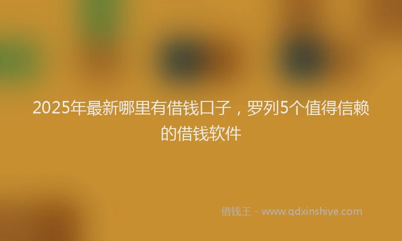 2025年最新哪里有借钱口子，罗列5个值得信赖的借钱软件
