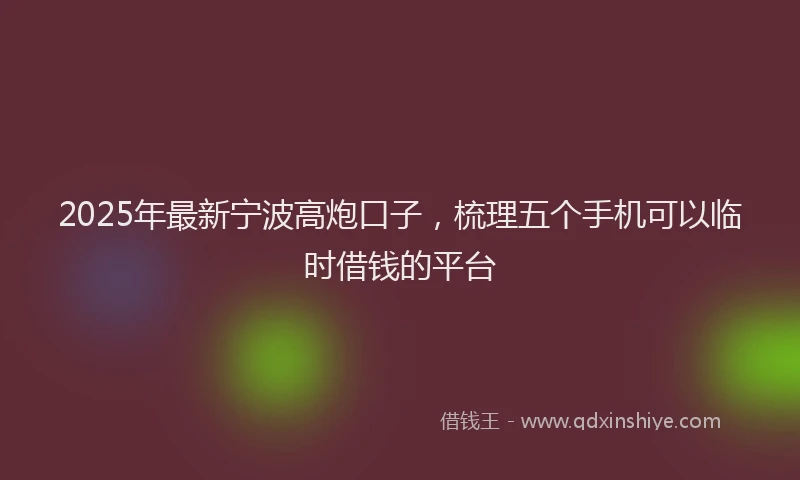 2025年最新宁波高炮口子，梳理五个手机可以临时借钱的平台