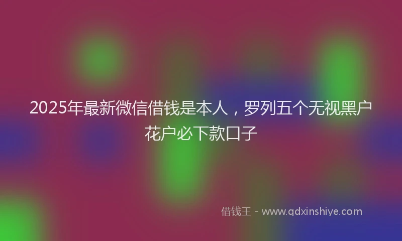 2025年最新微信借钱是本人，罗列五个无视黑户花户必下款口子