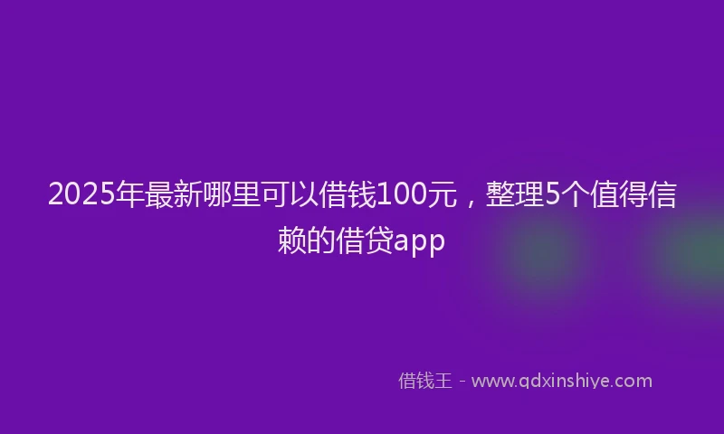 2025年最新哪里可以借钱100元，整理5个值得信赖的借贷app