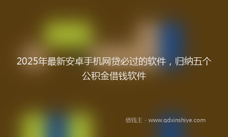 2025年最新安卓手机网贷必过的软件，归纳五个公积金借钱软件
