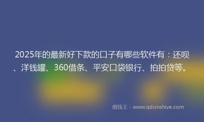 2025年的最新好下款的口子有哪些软件有：还呗、洋钱罐、360借条、平安口袋银行、拍拍贷等。