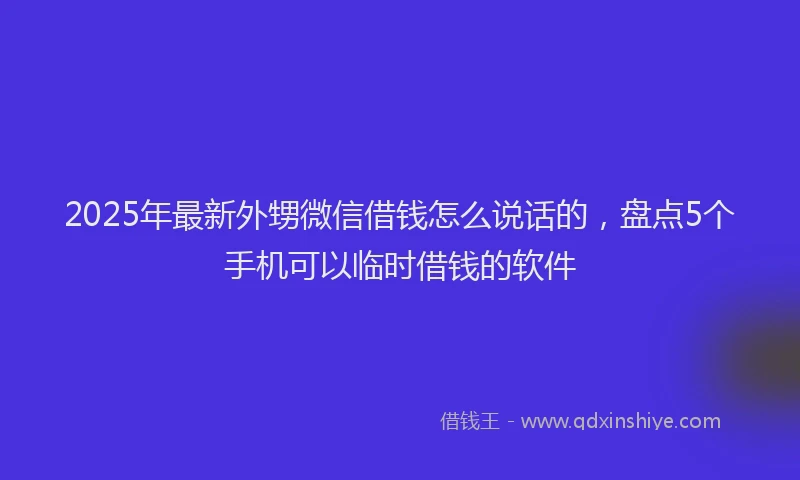 2025年最新外甥微信借钱怎么说话的，盘点5个手机可以临时借钱的软件