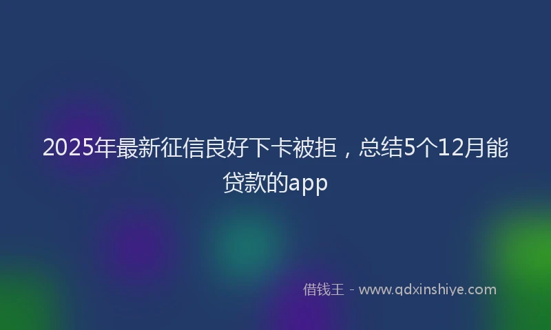 2025年最新征信良好下卡被拒，总结5个12月能贷款的app