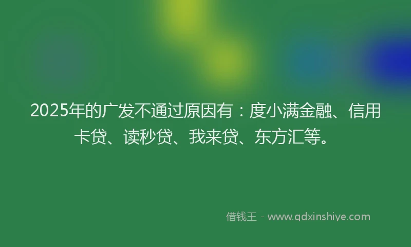 2025年的广发不通过原因有：度小满金融、信用卡贷、读秒贷、我来贷、东方汇等。