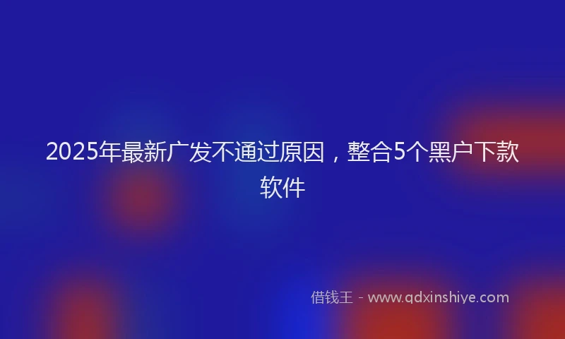 2025年最新广发不通过原因，整合5个黑户下款软件