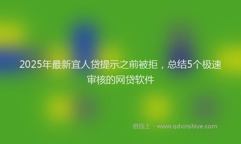 2025年最新宜人贷提示之前被拒，总结5个极速审核的网贷软件
