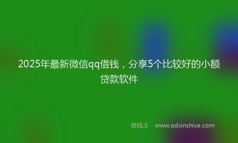 2025年最新微信qq借钱，分享5个比较好的小额贷款软件