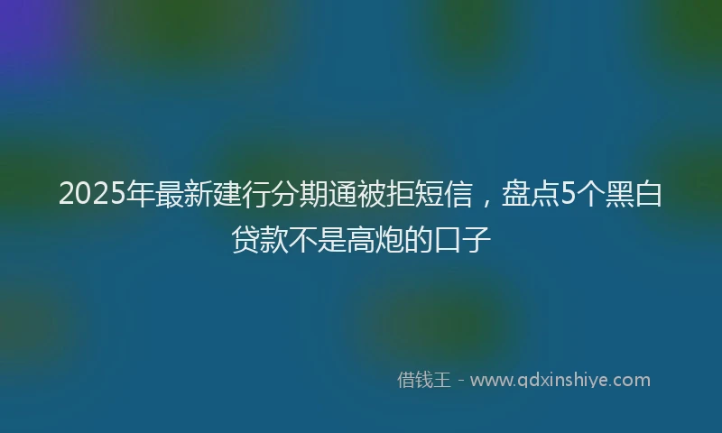 2025年最新建行分期通被拒短信，盘点5个黑白贷款不是高炮的口子