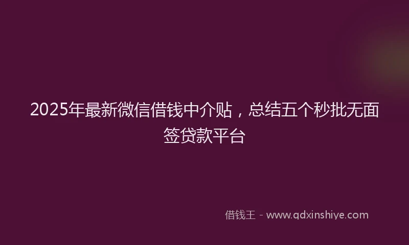 2025年最新微信借钱中介贴，总结五个秒批无面签贷款平台