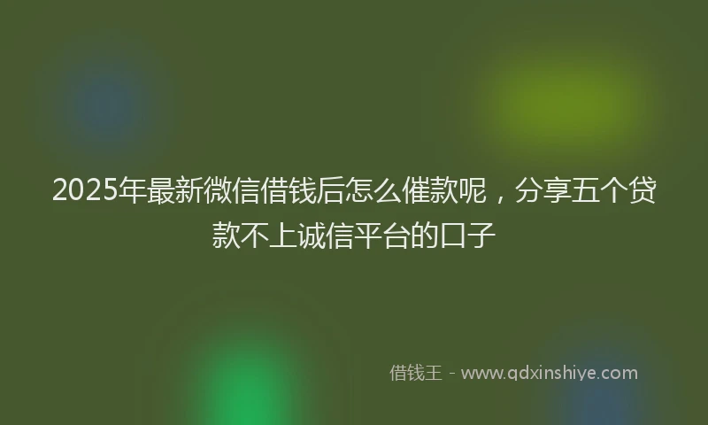 2025年最新微信借钱后怎么催款呢，分享五个贷款不上诚信平台的口子