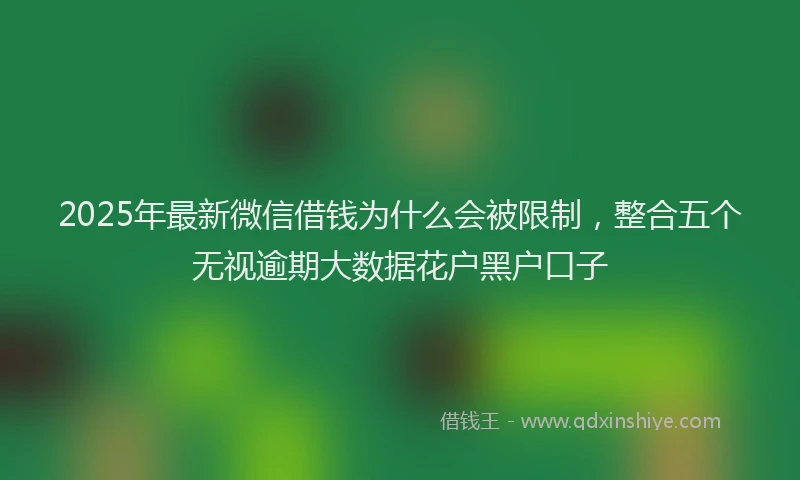 2025年最新微信借钱为什么会被限制，整合五个无视逾期大数据花户黑户口子