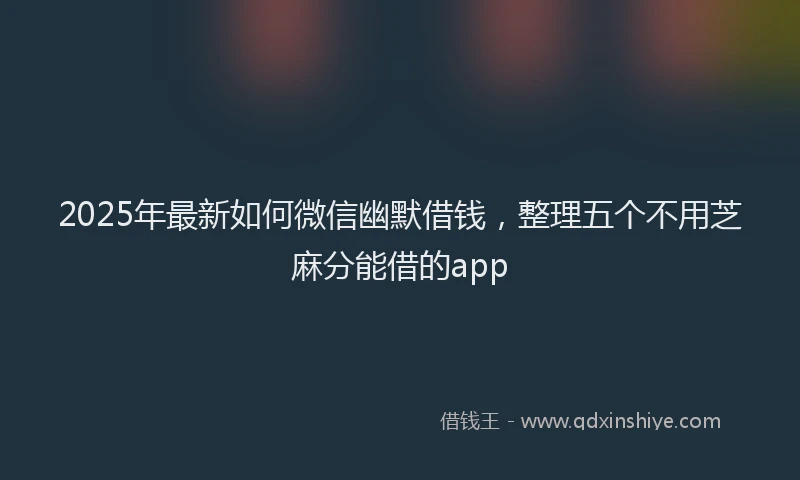 2025年最新如何微信幽默借钱，整理五个不用芝麻分能借的app