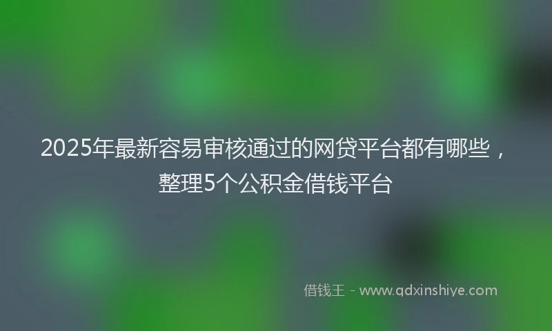 2025年最新容易审核通过的网贷平台都有哪些，整理5个公积金借钱平台