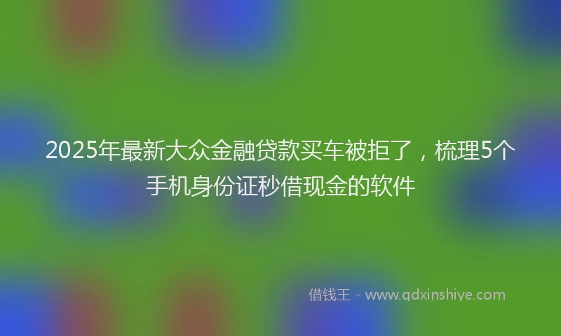 2025年最新大众金融贷款买车被拒了，梳理5个手机身份证秒借现金的软件