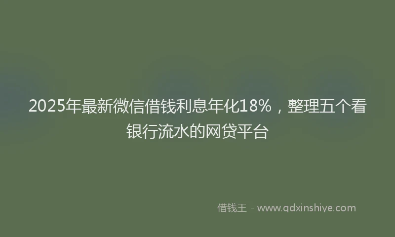 2025年最新微信借钱利息年化18%，整理五个看银行流水的网贷平台