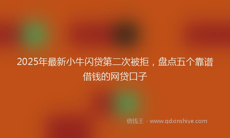 2025年最新小牛闪贷第二次被拒，盘点五个靠谱借钱的网贷口子