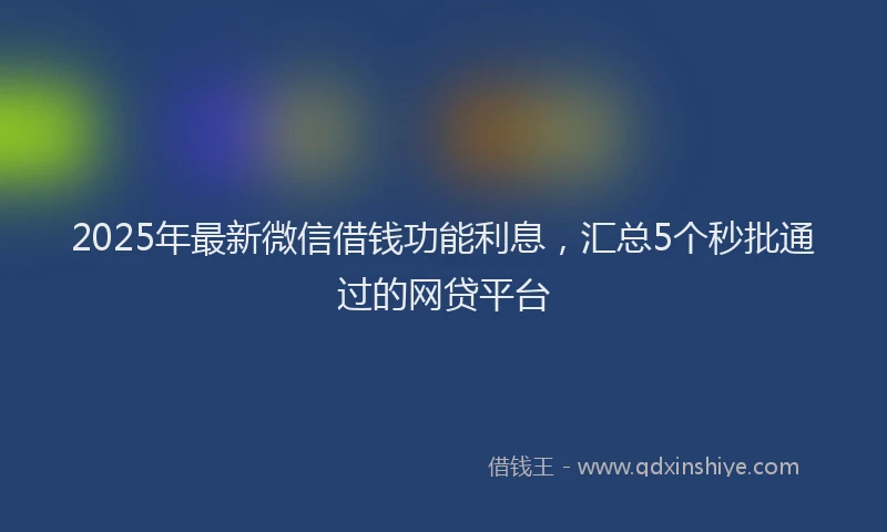 2025年最新微信借钱功能利息，汇总5个秒批通过的网贷平台