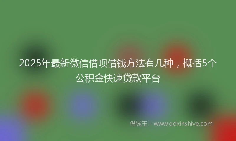2025年最新微信借呗借钱方法有几种，概括5个公积金快速贷款平台