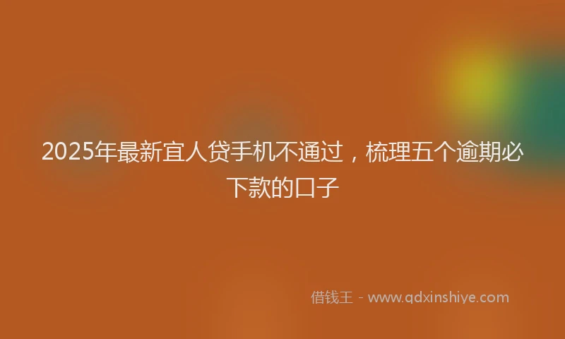 2025年最新宜人贷手机不通过，梳理五个逾期必下款的口子