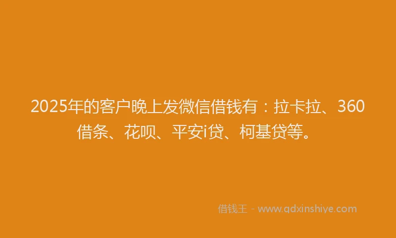 2025年的客户晚上发微信借钱有：拉卡拉、360借条、花呗、平安i贷、柯基贷等。