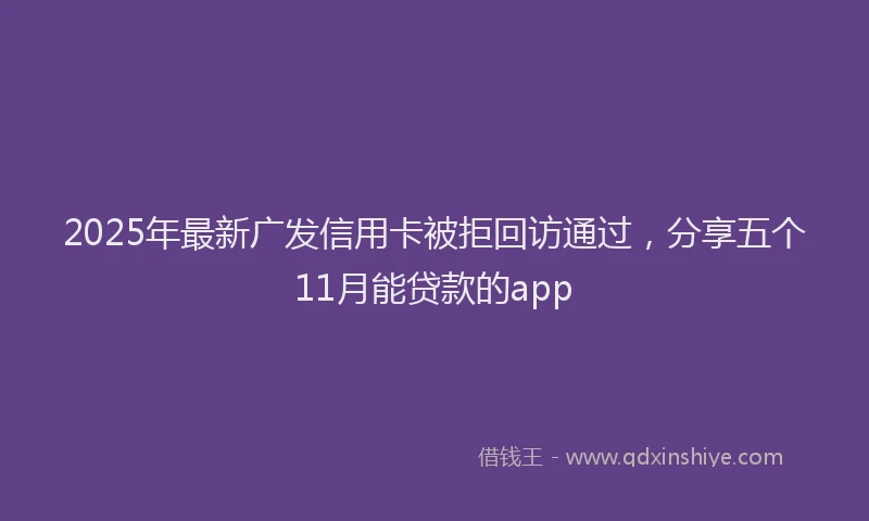 2025年最新广发信用卡被拒回访通过，分享五个11月能贷款的app