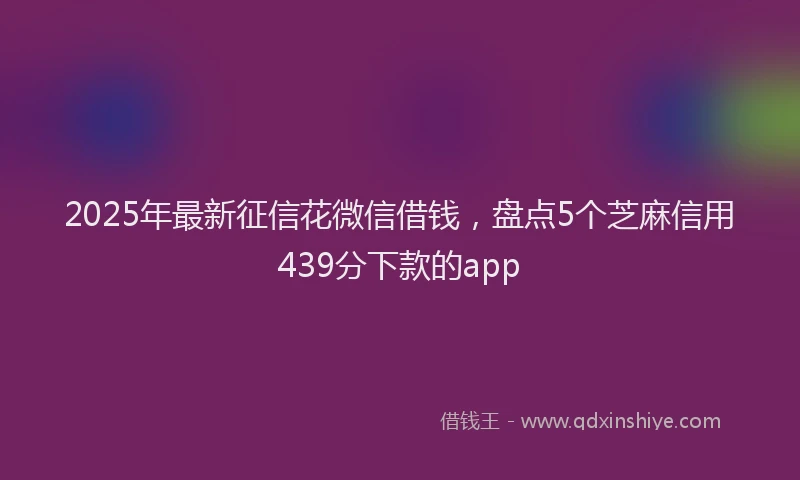2025年最新征信花微信借钱，盘点5个芝麻信用439分下款的app