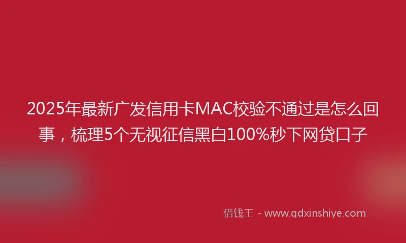 2025年最新广发信用卡MAC校验不通过是怎么回事，梳理5个无视征信黑白100%秒下网贷口子