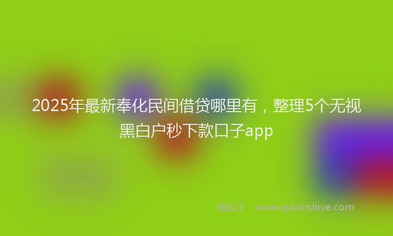2025年最新奉化民间借贷哪里有，整理5个无视黑白户秒下款口子app