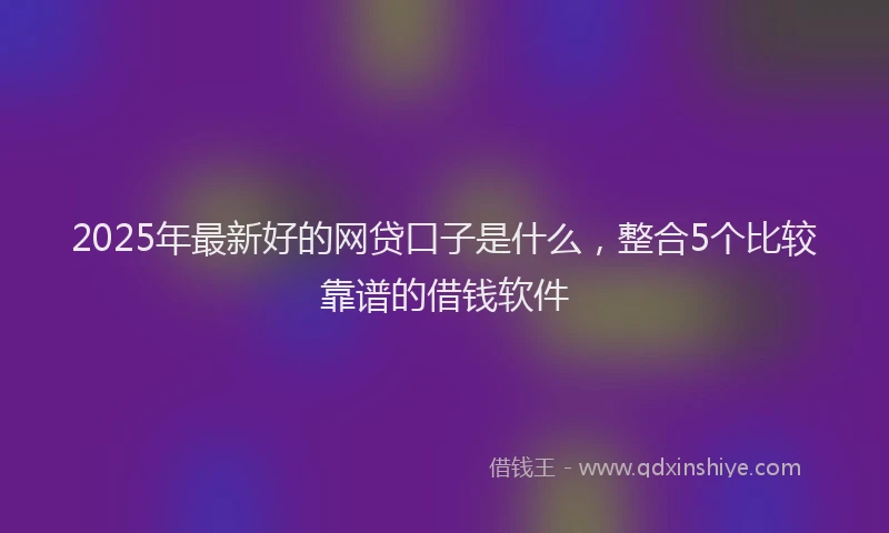 2025年最新好的网贷口子是什么，整合5个比较靠谱的借钱软件