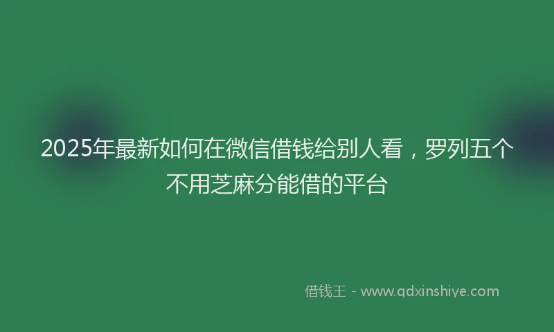 2025年最新如何在微信借钱给别人看，罗列五个不用芝麻分能借的平台