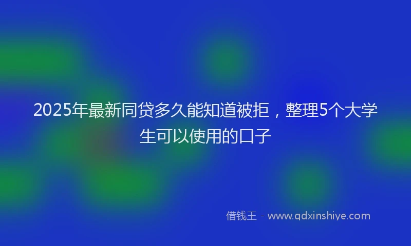 2025年最新同贷多久能知道被拒，整理5个大学生可以使用的口子