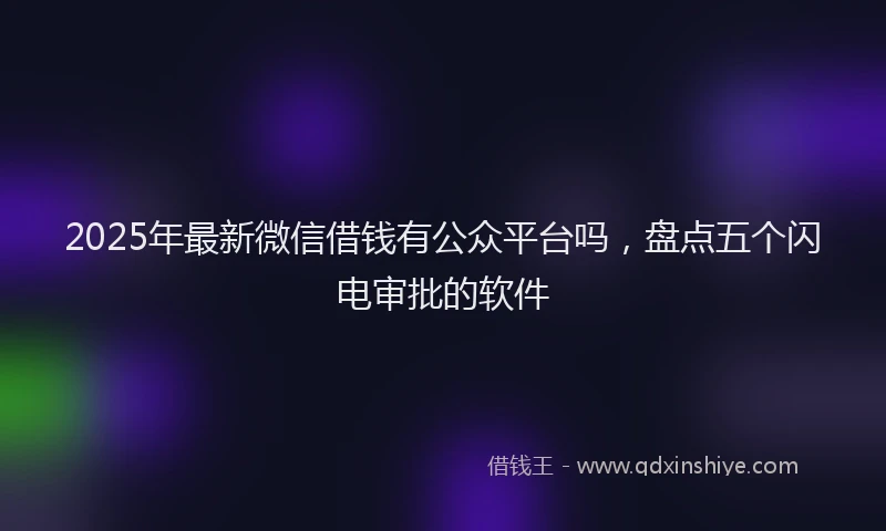 2025年最新微信借钱有公众平台吗，盘点五个闪电审批的软件