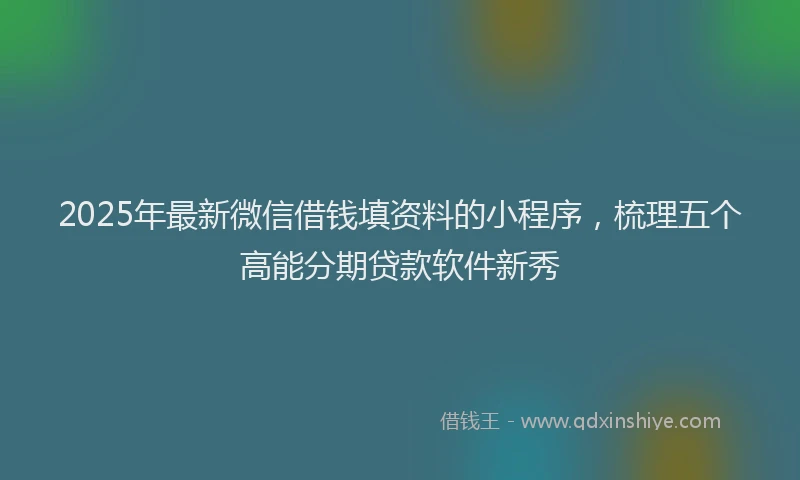 2025年最新微信借钱填资料的小程序，梳理五个高能分期贷款软件新秀