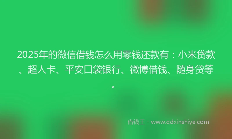 2025年的微信借钱怎么用零钱还款有：小米贷款、超人卡、平安口袋银行、微博借钱、随身贷等。
