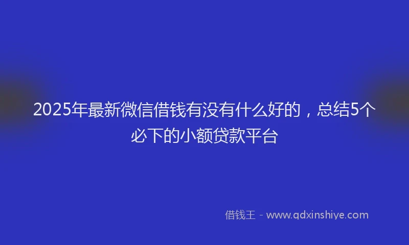 2025年最新微信借钱有没有什么好的，总结5个必下的小额贷款平台