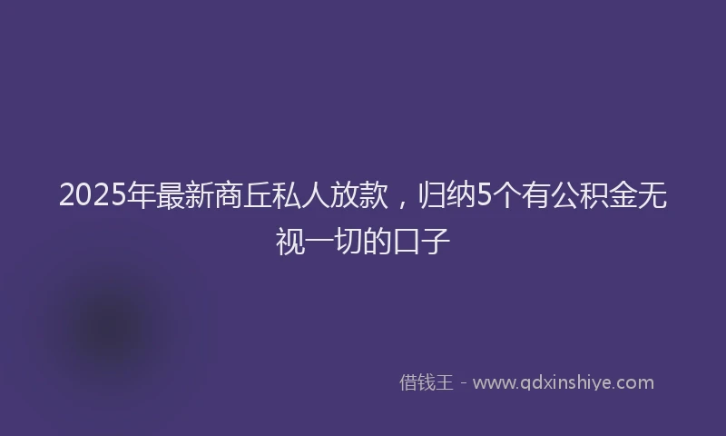 2025年最新商丘私人放款，归纳5个有公积金无视一切的口子