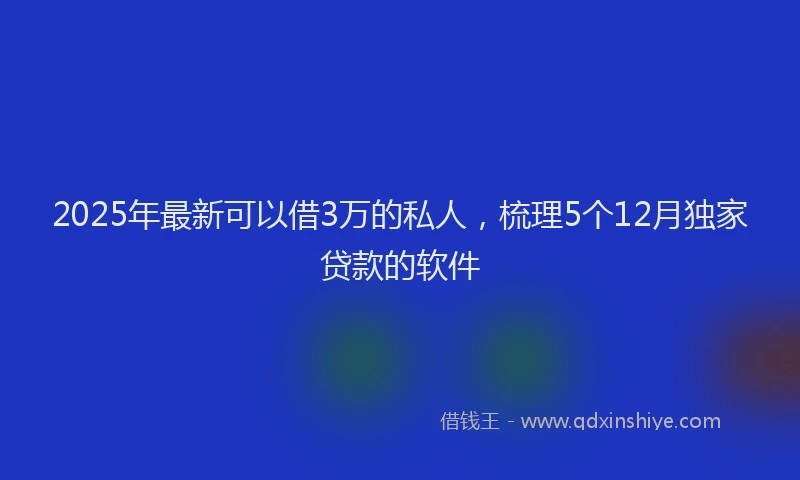 2025年最新可以借3万的私人，梳理5个12月独家贷款的软件