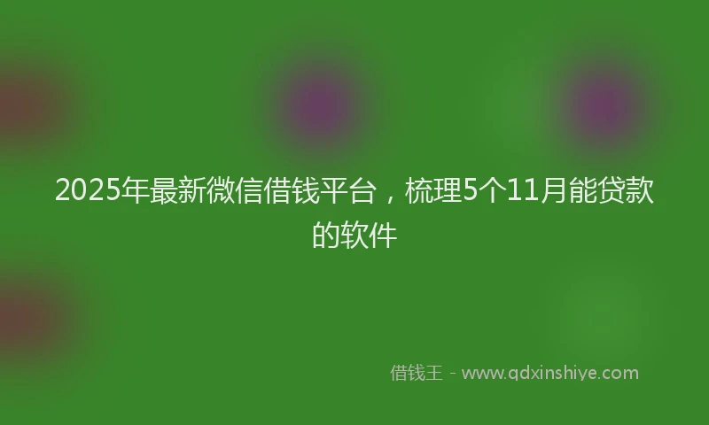 2025年最新微信借钱平台，梳理5个11月能贷款的软件