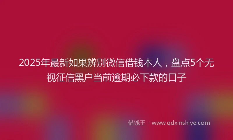 2025年最新如果辨别微信借钱本人，盘点5个无视征信黑户当前逾期必下款的口子