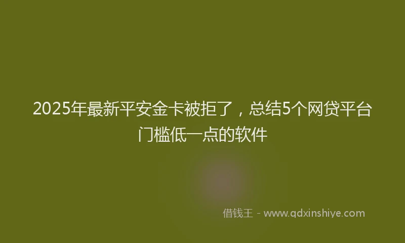 2025年最新平安金卡被拒了，总结5个网贷平台门槛低一点的软件