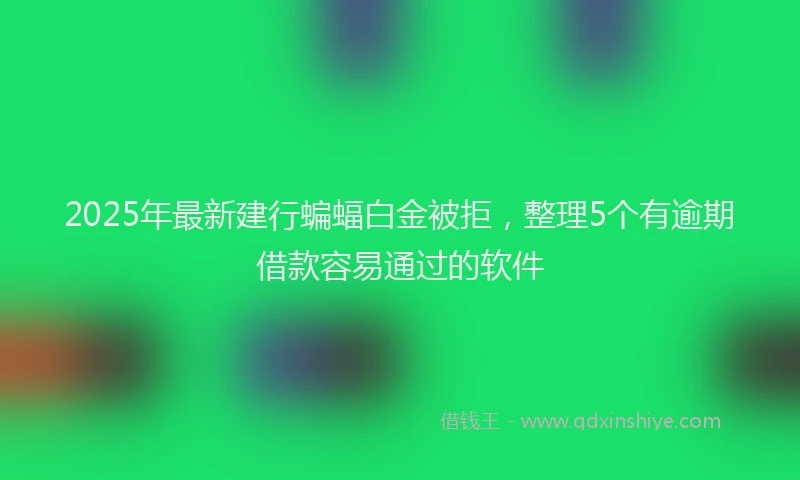 2025年最新建行蝙蝠白金被拒，整理5个有逾期借款容易通过的软件