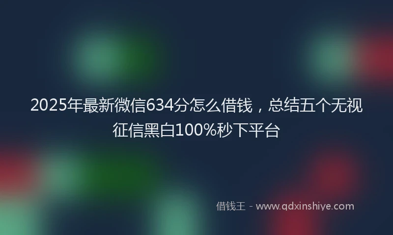 2025年最新微信634分怎么借钱，总结五个无视征信黑白100%秒下平台